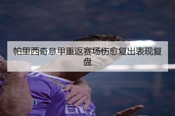 帕里西奇意甲重返赛场伤愈复出表现复盘